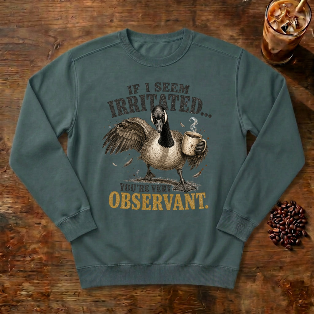 If I Seem Irritated Goose Sweatshirt in Blue Spruce, a grumpy goose