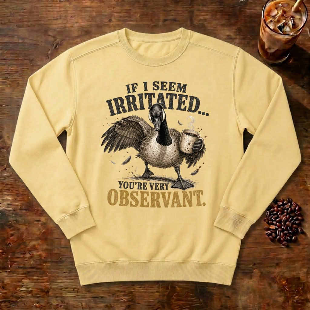 If I Seem Irritated Goose Sweatshirt in Butter, a grumpy goose