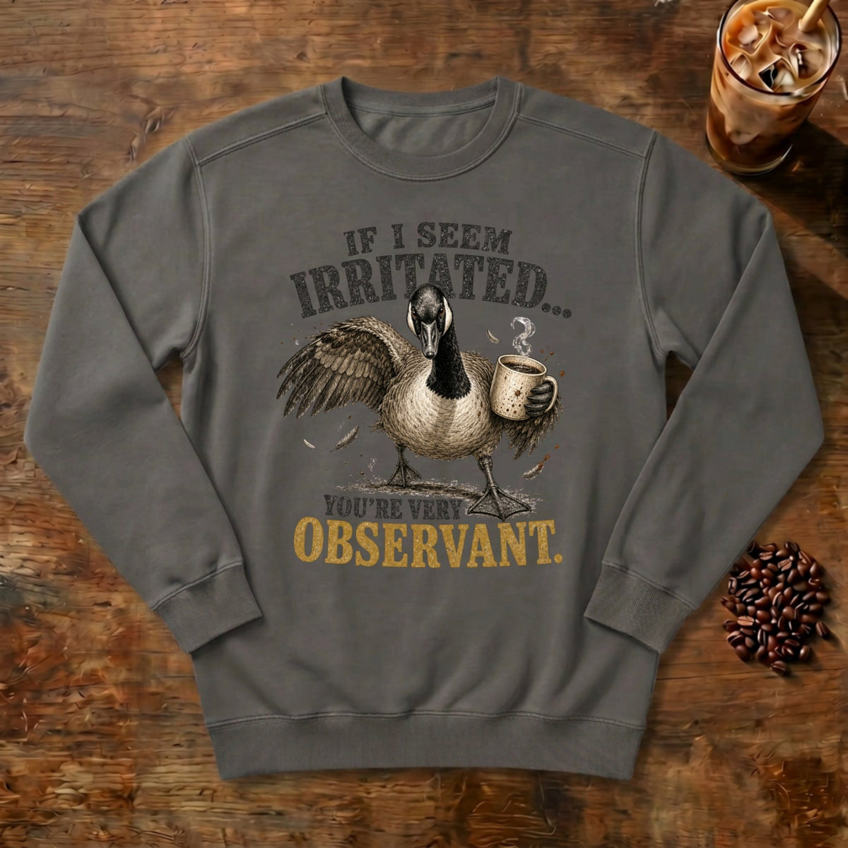 If I Seem Irritated Goose Sweatshirt in Pepper, a grumpy goose