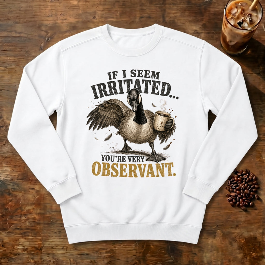 If I Seem Irritated Goose Sweatshirt in White, a grumpy goose