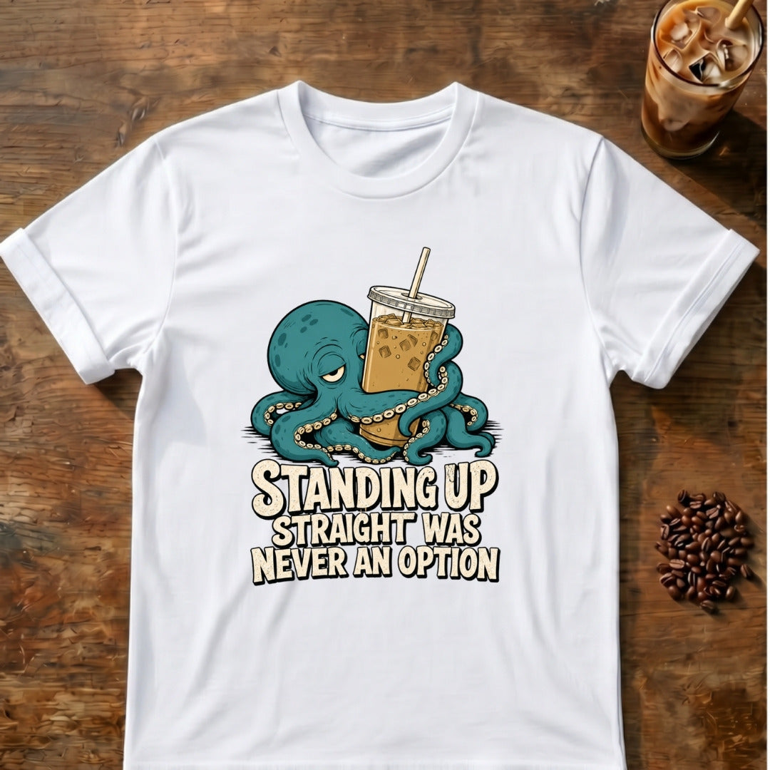 Relaxed octopus holding an iced coffee with the words Standing Up Straight Was Never an Option on a white T-shirt.