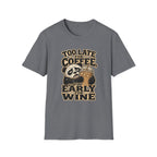 Too Late for Coffee, Too Early for Wine T-Shirt