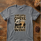 Too Late for Coffee, Too Early for Wine T-Shirt