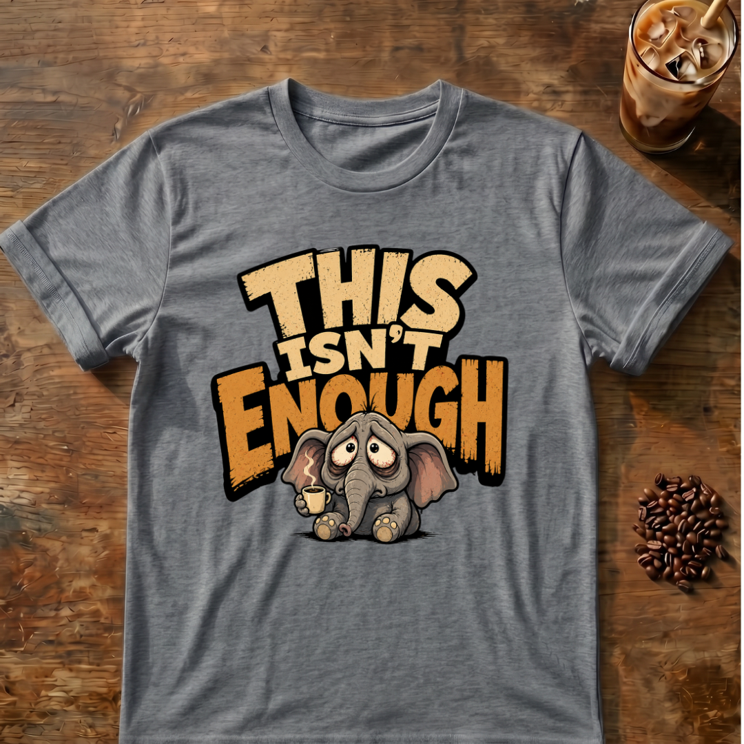 This Isn't Enough T-Shirt