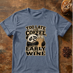 Too Late for Coffee, Too Early for Wine T-Shirt