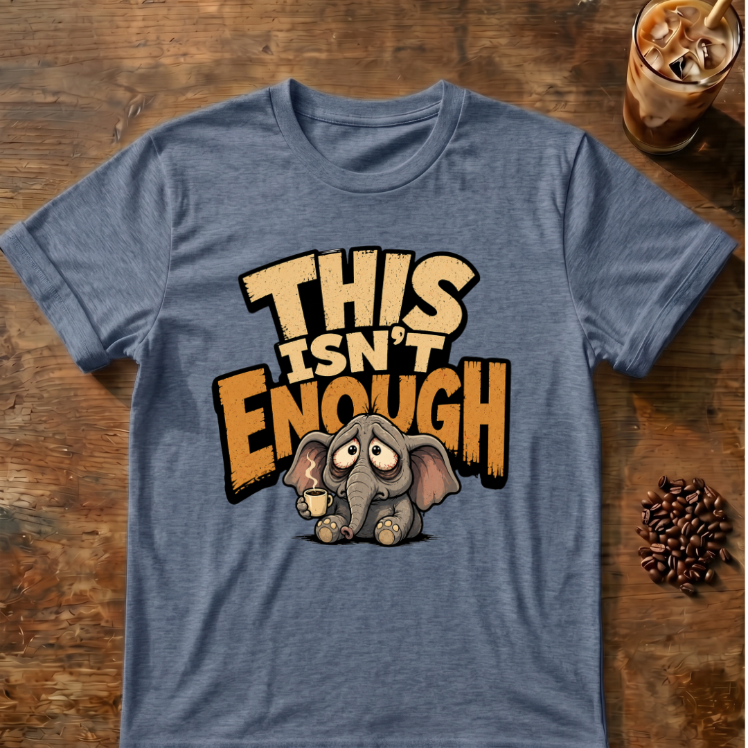 This Isn't Enough T-Shirt