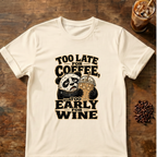 Too Late for Coffee, Too Early for Wine T-Shirt