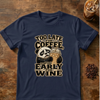 Too Late for Coffee, Too Early for Wine T-Shirt