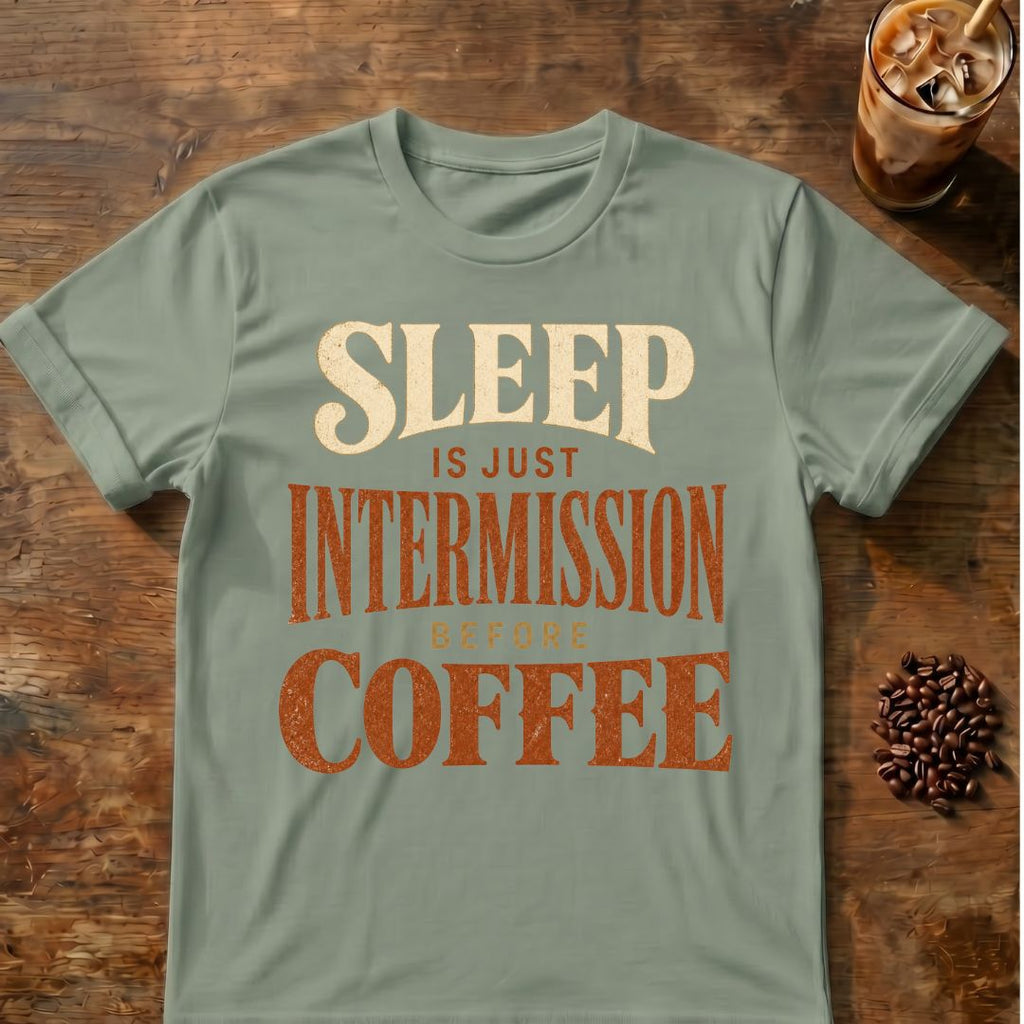 Coffee graphic for Sleep Is Just Intermission Before Coffee on sage T-shirt