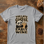 Too Late for Coffee, Too Early for Wine T-Shirt